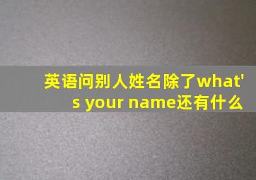 英语问别人姓名除了what's your name还有什么